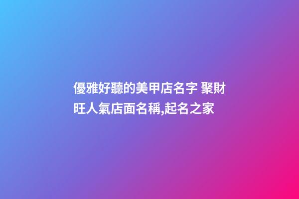 優雅好聽的美甲店名字 聚財旺人氣店面名稱,起名之家-第1張-店鋪起名-玄機派